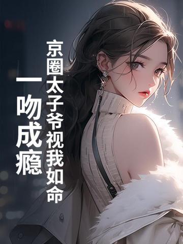 京圈太子爷视我如命,一吻成瘾 京圈太子爷视我如命,一吻成瘾