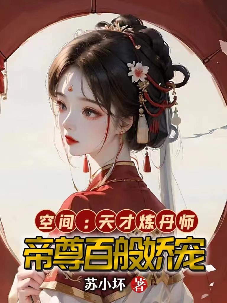 空间:天才炼丹师,帝尊百般娇宠 空间:天才炼丹师,帝尊百般娇宠