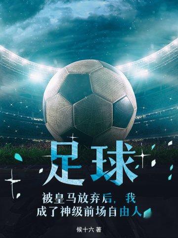 足球,被皇马放弃后,我成了神级前场自由人 足球,被皇马放弃后,我成了神级前场自由人