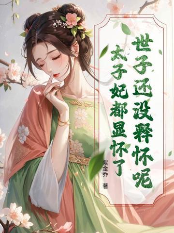 世子还没释怀呢?太子妃都显怀了 世子还没释怀呢?太子妃都显怀了