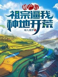 破产后,祖宗逼我种地开荒 破产后,祖宗逼我种地开荒
