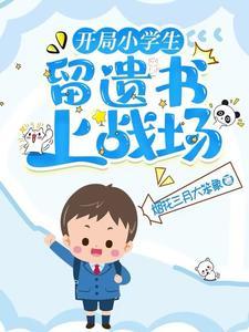 开局小学生,留遗书上战场 开局小学生,留遗书上战场