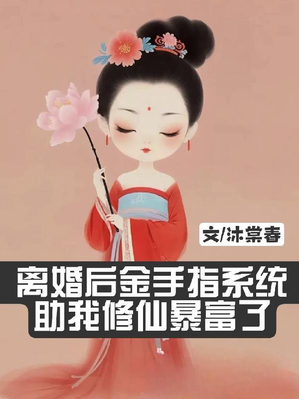 离婚后金手指系统助我修仙暴富了 离婚后金手指系统助我修仙暴富了