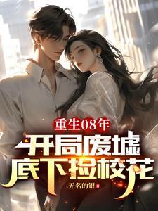 重生08年:开局废墟底下捡校花 重生08年:开局废墟底下捡校花