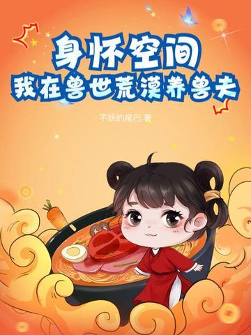 身怀空间,我在兽世荒漠养兽夫 身怀空间,我在兽世荒漠养兽夫