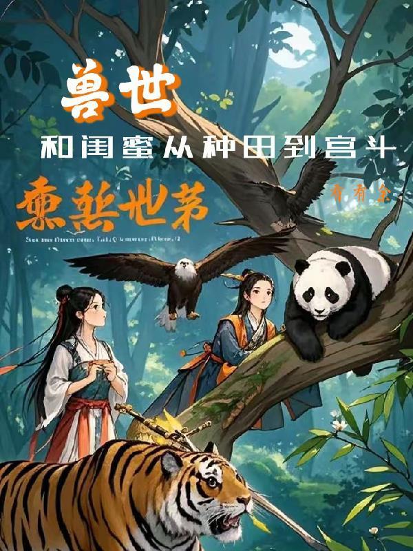 兽世,和闺蜜从种田到宫斗 兽世,和闺蜜从种田到宫斗
