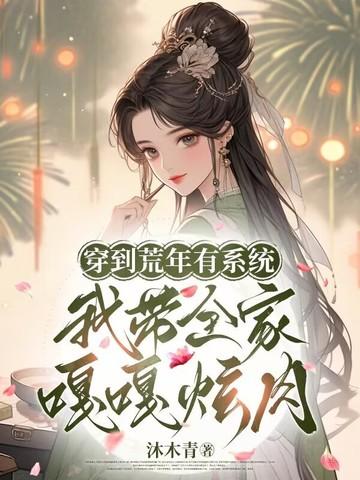 穿到荒年有系统,我带全家嘎嘎炫肉 穿到荒年有系统,我带全家嘎嘎炫肉