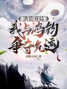 洪荒:开局我与鸿钧争夺气运 洪荒:开局我与鸿钧争夺气运