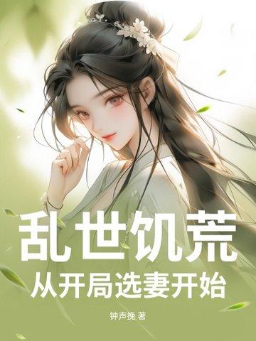 乱世饥荒:从开局选妻开始 乱世饥荒:从开局选妻开始
