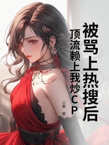 被骂上热搜后,顶流赖上我炒CP 被骂上热搜后,顶流赖上我炒CP