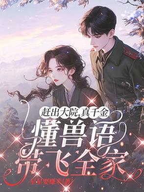 赶出大院,真千金懂兽语带飞全家 赶出大院,真千金懂兽语带飞全家