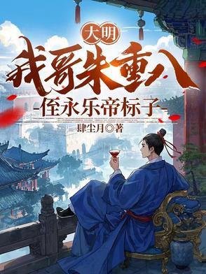 大明:我哥朱重八,侄永乐帝标子 大明:我哥朱重八,侄永乐帝标子