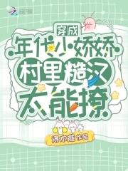 穿成年代小娇娇,村里糙汉太能撩 穿成年代小娇娇,村里糙汉太能撩