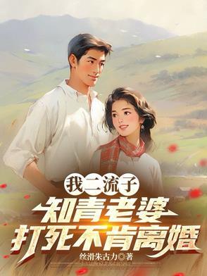 我二流子,知青老婆打死不肯离婚 我二流子,知青老婆打死不肯离婚