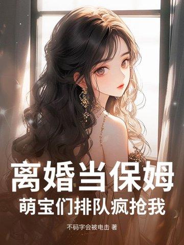 离婚当保姆!萌宝们排队疯抢我 离婚当保姆!萌宝们排队疯抢我