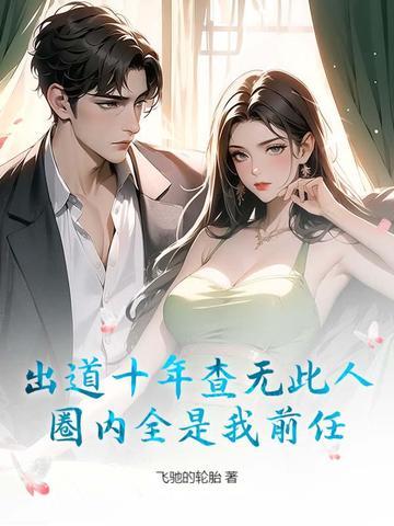 出道十年查无此人,圈内全是我前任? 出道十年查无此人,圈内全是我前任?