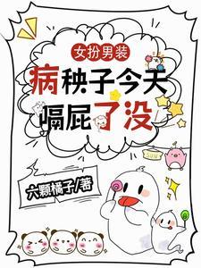 女扮男装:病秧子今天嗝屁了没 女扮男装:病秧子今天嗝屁了没