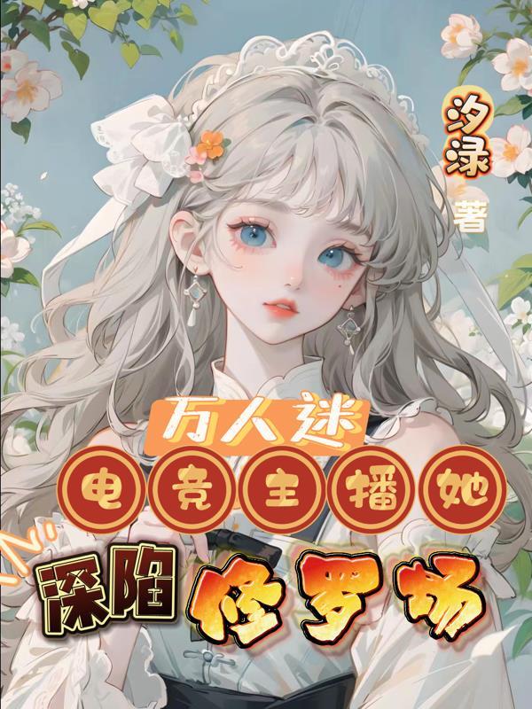 万人迷:电竞主播她深陷修罗场 万人迷:电竞主播她深陷修罗场