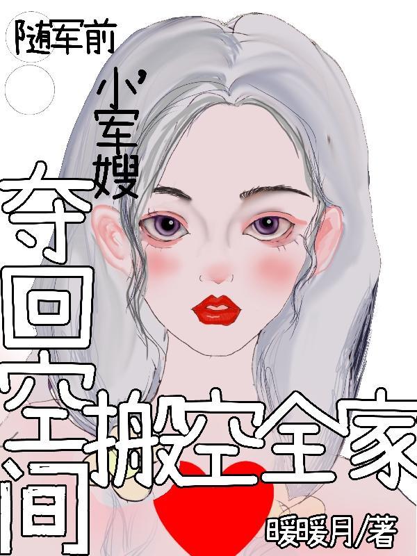 随军前,小军嫂夺回空间搬空全家 随军前,小军嫂夺回空间搬空全家