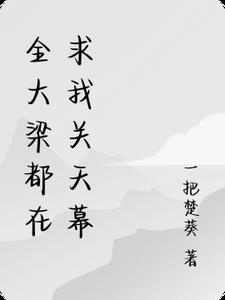 全大梁都在求我关天幕 全大梁都在求我关天幕