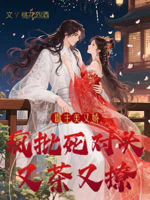 郡主美又娇,疯批死对头又茶又撩 郡主美又娇,疯批死对头又茶又撩