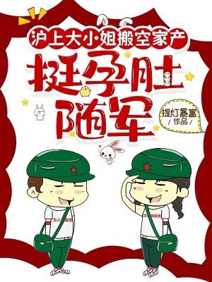 沪上大小姐搬空家产,挺孕肚随军 沪上大小姐搬空家产,挺孕肚随军