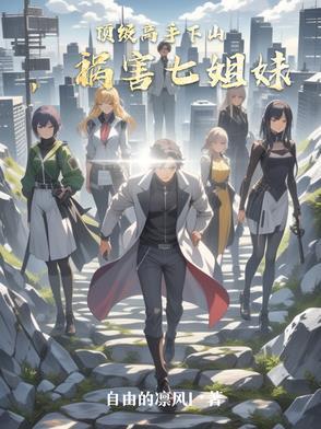 顶级高手下山,祸害七姐妹 顶级高手下山,祸害七姐妹