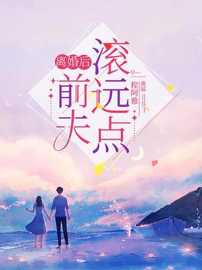 离婚后,前夫滚远点 离婚后,前夫滚远点