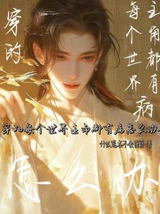 穿的每个世界主角都有病怎么办 穿的每个世界主角都有病怎么办