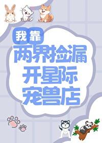 我靠两界捡漏开星际宠兽店 我靠两界捡漏开星际宠兽店