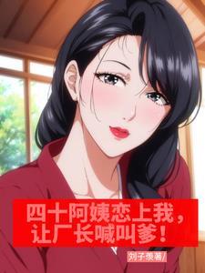 四十阿姨恋上我,让厂长喊叫爹! 四十阿姨恋上我,让厂长喊叫爹!