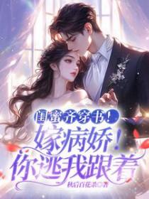 闺蜜齐穿书!嫁病娇!你逃我跟 闺蜜齐穿书!嫁病娇!你逃我跟