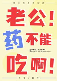 老公!药不能吃啊 老公!药不能吃啊