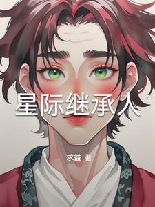 我是星际继承人华夏有我一统星河 我是星际继承人华夏有我一统星河