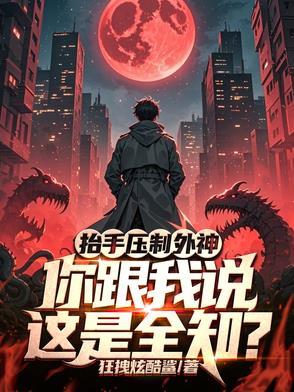 抬手压制外神,你跟我说这是全知 抬手压制外神,你跟我说这是全知