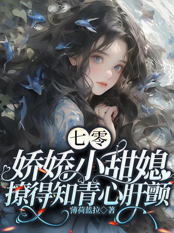 七零,娇娇小甜媳撩得知青心肝颤 七零,娇娇小甜媳撩得知青心肝颤