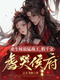 重生嫁最猛战王,假千金虐哭侯府 重生嫁最猛战王,假千金虐哭侯府
