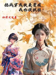 抗战穿成扶桑贵族,我也很抓狂! 抗战穿成扶桑贵族,我也很抓狂!