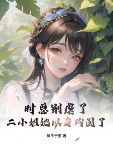 时总别虐了,二小姐她以身殉国了 时总别虐了,二小姐她以身殉国了