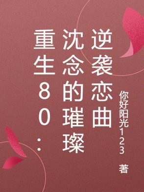 重生80:沈念的璀璨逆袭恋曲 重生80:沈念的璀璨逆袭恋曲