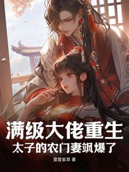 满级大佬重生:太子的农门妻飒爆了 满级大佬重生:太子的农门妻飒爆了