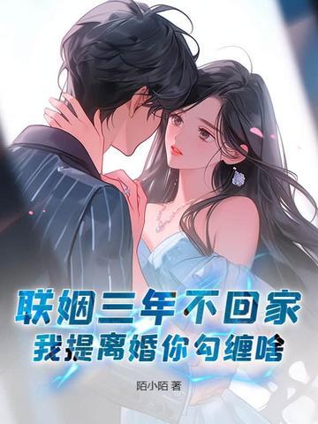 联姻三年不回家,我提离婚你勾缠啥? 联姻三年不回家,我提离婚你勾缠啥?