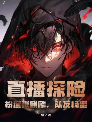 直播探险:扮演张麒麟,队友杨蜜 直播探险:扮演张麒麟,队友杨蜜